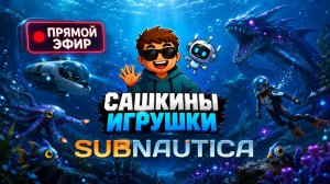 ПРЯМОЙ ЭФИР SUBNAUTICA - Сашкины игрушки!