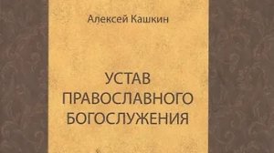Автор: Алексей Кашкин Книга: «Устав православного богослужения.»