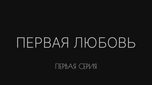 ПЕРВАЯ ЛЮБОВЬ. ПЕРВАЯ СЕРИЯ
