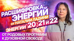 ЭНЕРГИИ 20, 21 и 22: Расшифровка от Наталии Ладини