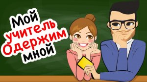 Мой учитель одержим мной
