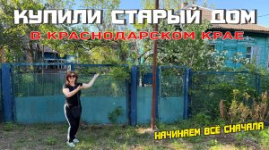 КУПИЛИ СТАРЫЙ ДОМ В КРАСНОДАРСКОМ КРАЕ. Начинаем всё сначала. Первый обзор #1