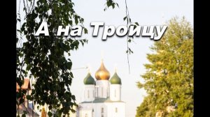 А НА ТРОИЦУ. СЛ. И МУЗ. АНАТОЛИЯ КАШКИ