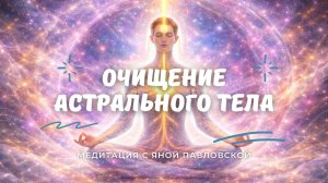 Медитация на очищение астрального тела | Яна Павловская