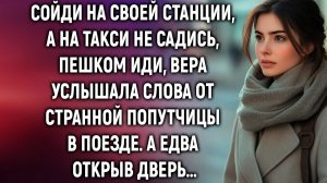 Сойди на своей станции, а на такси не садись, пешком иди, Вера услышала слова от попутчицы…