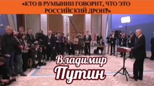 Владимир Путин: «Кто в Румынии говорит, что это российский дрон?»