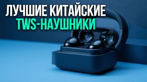 Рейтинг китайских TWS: 10 пар наушников с шумоподавлением и высокой детализацией звука.