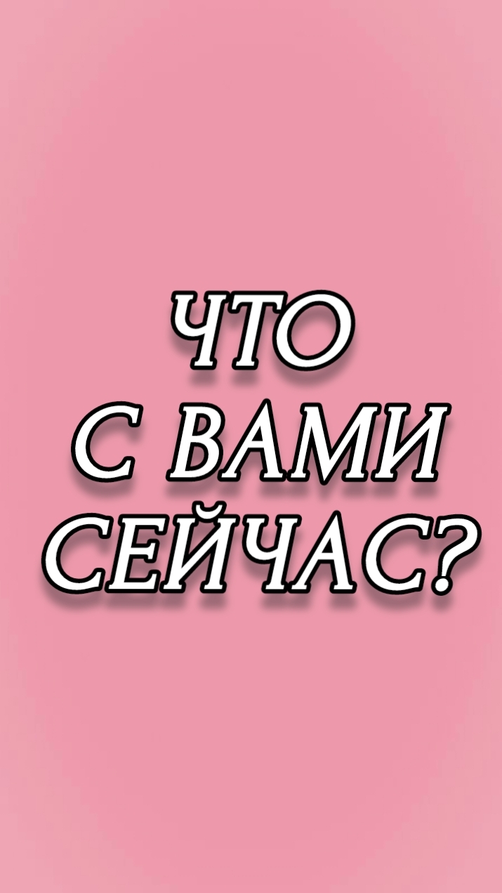 ЧТО С ВАМИ СЕЙЧАС?