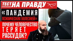 «Пандемия психических болезней». Почему человечество теряет рассудок? / Тест на правду