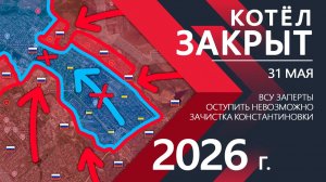 КОТЁЛ ЗАКРЫТ! Бойцы ВСУ ПОЛНОСТЬЮ ОКРУЖЕНЫ!! Карта боевых действий и военные сводки за 31 мая 2026 г