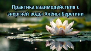 Практика взаимодействия с энергией воды Алёны Берегини.