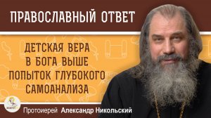 Детская вера в Бога выше попыток глубокого самоанализа. Протоиерей Александр Никольский