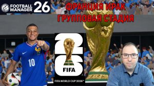 Football Manager 26 Франция Ирак World Cup 2026 | Франция проводит групповой этап