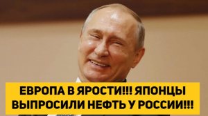 ЕВРОПА В ЯРОСТИ!!! ЯПОНЦЫ ВЫПРОСИЛИ НЕФТЬ У РОССИИ!!!