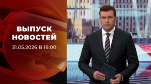 Выпуск новостей в 18:00 от 31.05.2026