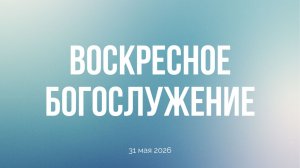 Воскресное богослужение 31.05.2026