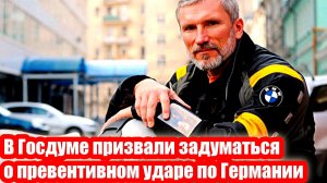 В Госдуме призвали задуматься о превентивном ударе по Германии