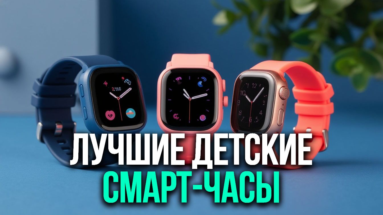 Обзор детских смарт‑часов: подборка устройств с видеозвонками, 4G‑связью и точным GPS.