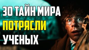 30 НЕВЕРОЯТНЫХ ТАЙН МИРА, КОТОРЫЕ ПОТРЯСЛИ УЧЕНЫХ