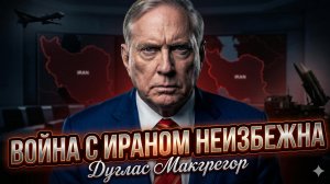 💥Дуглас Макгрегор | НОВАЯ ВОЙНА С ИРАНОМ неизбежна