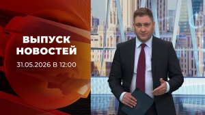 Выпуск новостей в 12:00 от 31.05.2026