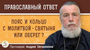 ПОЯС И КОЛЬЦО С МОЛИТВОЙ - СВЯТЫНЯ ИЛИ ОБЕРЕГ ?  Протоиерей Андрей Овчинников