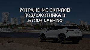Устранение скрипов подлокотника в Jetour Dashing