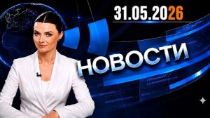 Главные Новости 31.05.2026 — События Дня  Новости Сегодня. Срочно!