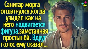Санитар морга отшатнулся, когда увидел надвигающуюся фигуру, замотанную простынёй. Вдруг голос...