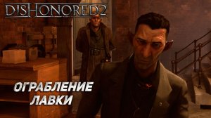 ОГРАБЛЕНИЕ ЛАВКИ ➤ Dishonored 2 #5