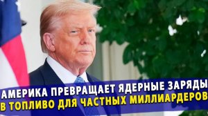 🔥 Безумие Трампа Америка превращает ядерные заряды в топливо для частных миллиардеров