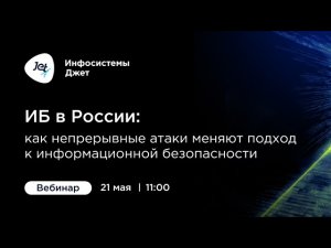 Вебинар «ИБ в России: как непрерывные атаки меняют подход к информационной безопасности»