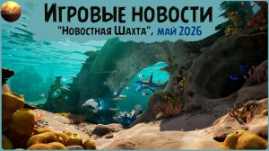 Игровые новости [Рубрика «Новостная шахта», май 2026]