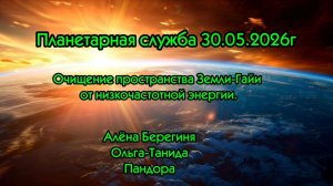 Планетарная служба 30.05.26г Очищение пространства Земли-Гайи от низкочастотной энергии
