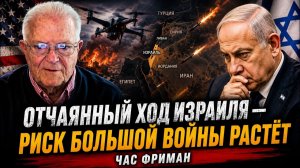 ОТЧАЯННЫЙ ХОД ИЗРАИЛЯ — РИСК БОЛЬШОЙ ВОЙНЫ РАСТЁТ  ЧАС ФРИМАН