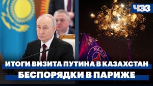 Итоги визита Путина в Казахстан. Переговоры США и Ирана затягиваются. Беспорядки в Париже