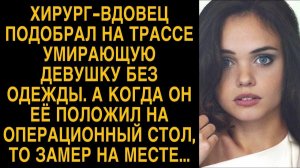 Хирург подобрал на трассе умирающую девушку, а положив на операционный стол замер на месте...