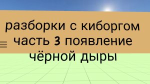 разборки с киборгом часть 3 появление чёрной дыры