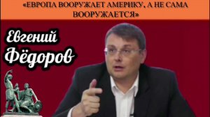 Евгений Фёдоров: «Европа вооружает Америку, а не сама вооружается»