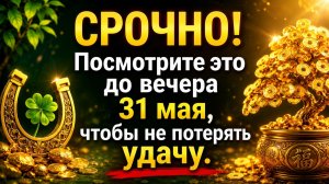 Срочно. Посмотрите это до вечера 31 мая, чтобы не потерять удачу.