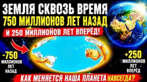 ЗЕМЛЯ СКВОЗЬ ВРЕМЯ | 750 Миллионов Лет Назад и 250 Миллионов Лет В Будущее