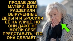 Дети продали дом матери, а ее бросили на улице, но они не догадывались, что она сделает...
