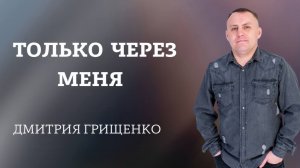 Дмитрий Грищенко / Только через Меня  / 31.05.2026