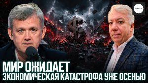 МИР ОЖИДАЕТ ЭКОНОМИЧЕСКАЯ КАТАСТРОФА УЖЕ ОСЕНЬЮ