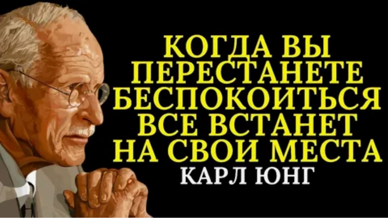 Когда вы перестанете беспокоится всё встанет на свои места. Карл Юнг.