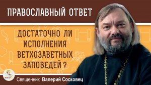 Достаточно ли для спасения исполнения только ветхозаветных заповедей?  Священник Валерий Сосковец