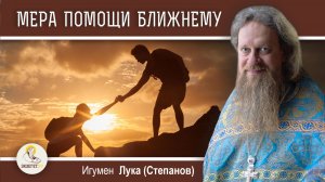 МЕРА ПОМОЩИ БЛИЖНЕМУ. Игумен Лука (Степанов)