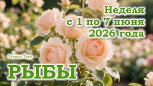 РЫБЫ | ТАРО прогноз на неделю с 1 по 7 июня 2026 года