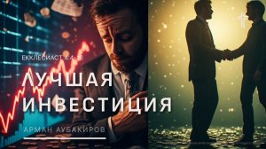Екклесиаст 4:4-16 | Лучшая инвестиция | Арман Аубакиров
