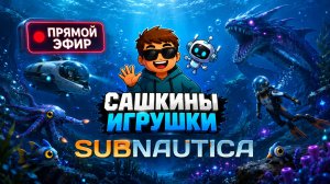 ПРЯМОЙ ЭФИР SUBNAUTICA - Сашкины игрушки!